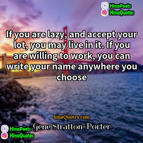 Gene Stratton-Porter Quotes | If you are lazy, and accept your